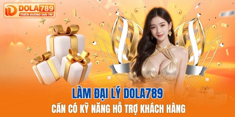 Làm đại lý Dola789 cần có kỹ năng hỗ trợ khách hàng