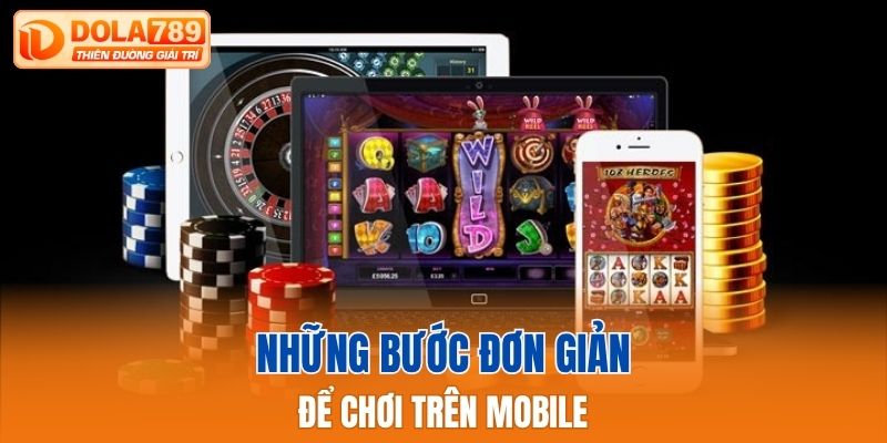 Những bước đơn giản để chơi trên mobile